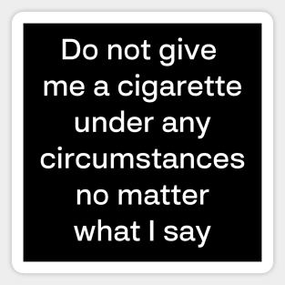 Do not give me a cigarette under any circumstances no matter what i say Magnet